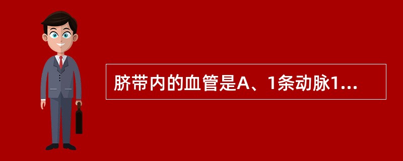 脐带内的血管是A、1条动脉1条静脉B、2条动脉1条静脉C、1条动脉2条静脉D、2