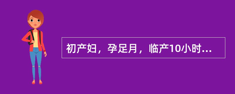 初产妇，孕足月，临产10小时，胎心136次／分，宫口开大4cm，2小时后再次肛查