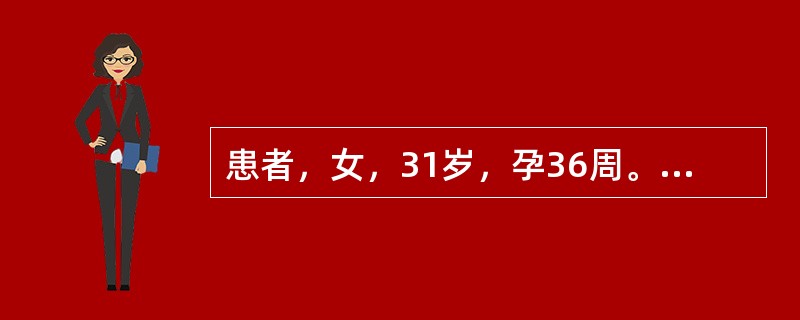 患者，女，31岁，孕36周。1个月前血压正常，近1周双下肢水肿，伴头晕、目眩，视