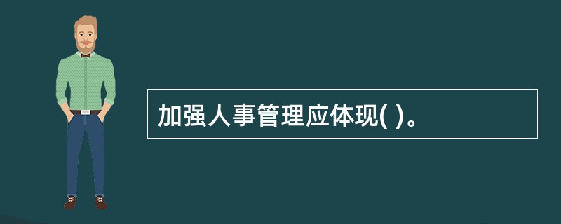 加强人事管理应体现( )。