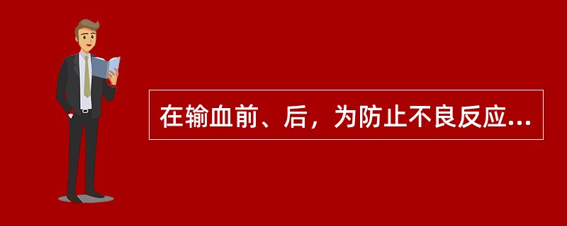 在输血前、后，为防止不良反应发生，应静脉输入的溶液是（）