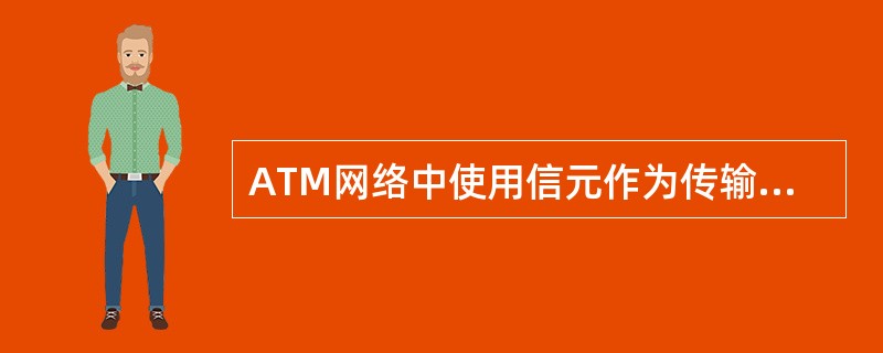 ATM网络中使用信元作为传输数据的单位,当信元从用户端进入网络中第一个交换机后,