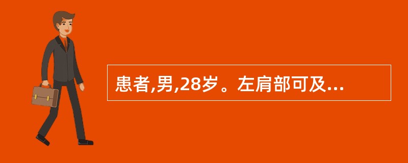 患者,男,28岁。左肩部可及5cm×3cm×3cm的肿物,质地软,呈分叶状,推之