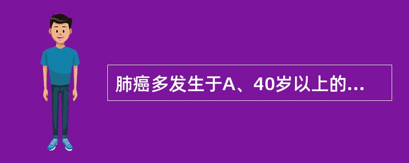 肺癌多发生于A、40岁以上的男性B、40岁以上的女性C、40岁以下的男性D、40