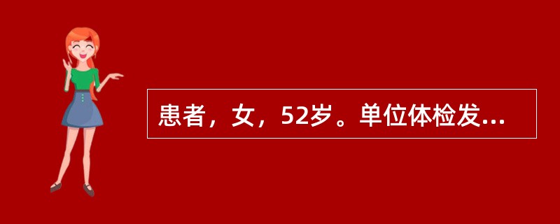 患者，女，52岁。单位体检发现子宫肌瘤。妇科检查：子宫小于2个月妊娠大小，患者无