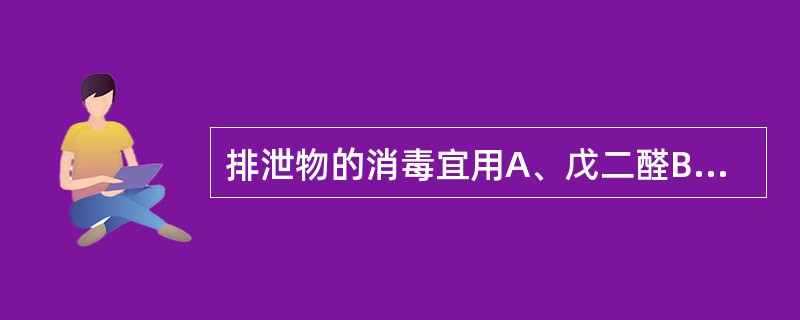 排泄物的消毒宜用A、戊二醛B、苯扎溴铵C、甲醛D、含氯消毒剂E、碘伏