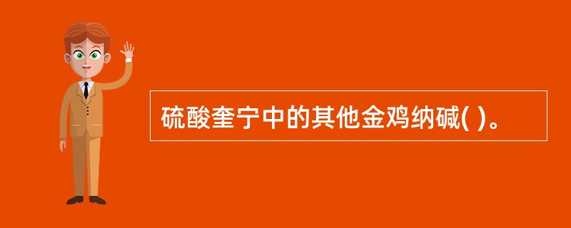 硫酸奎宁中的其他金鸡纳碱( )。
