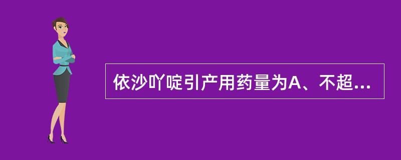 依沙吖啶引产用药量为A、不超过20mgB、不超过30mgC、不超过40mgD、不