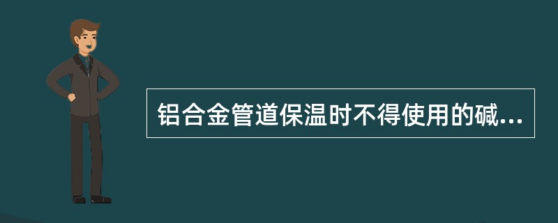 铝合金管道保温时不得使用的碱性材料有石棉绳、石棉板和( )。