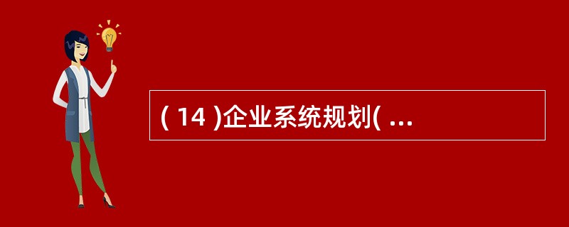 ( 14 )企业系统规划( BSP )方法是一个转化过程,它将企业的战略转化为