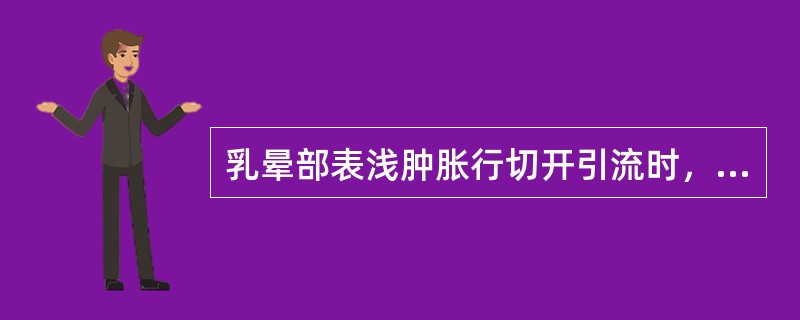 乳晕部表浅肿胀行切开引流时，最佳切口选择是A、以乳头为中心呈放射状切口B、在脓肿