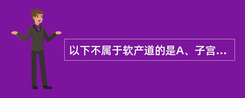 以下不属于软产道的是A、子宫底B、子宫颈C、盆底软组织D、子宫下段E、会阴体 -