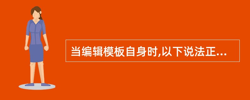 当编辑模板自身时,以下说法正确的是( )。A、只能修改可编辑区域中的内容B、只能