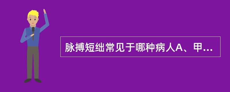 脉搏短绌常见于哪种病人A、甲状腺功能亢进症B、主动脉狭窄C、心房纤维性颤动D、甲