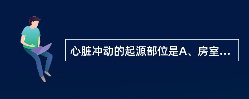 心脏冲动的起源部位是A、房室结B、窦房结C、浦氏纤维D、心室E、心房