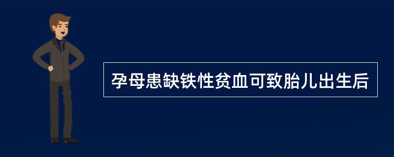 孕母患缺铁性贫血可致胎儿出生后