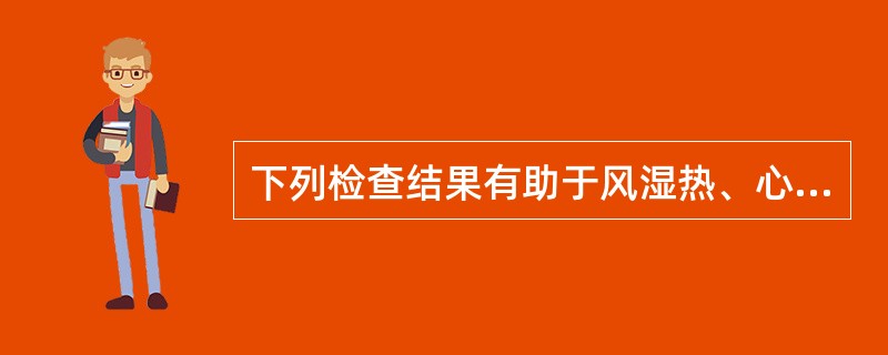 下列检查结果有助于风湿热、心包炎的诊断的是A、心电图示高电压B、ST段持续抬高C