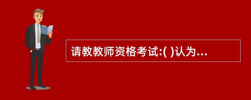 请教教师资格考试:( )认为教育是对人的一切天赋力量的和谐发展的一种促进。 -