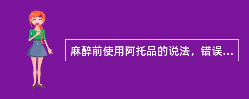 麻醉前使用阿托品的说法，错误的是A、可抑制呼吸道腺体的分泌B、常用剂量为0.5m