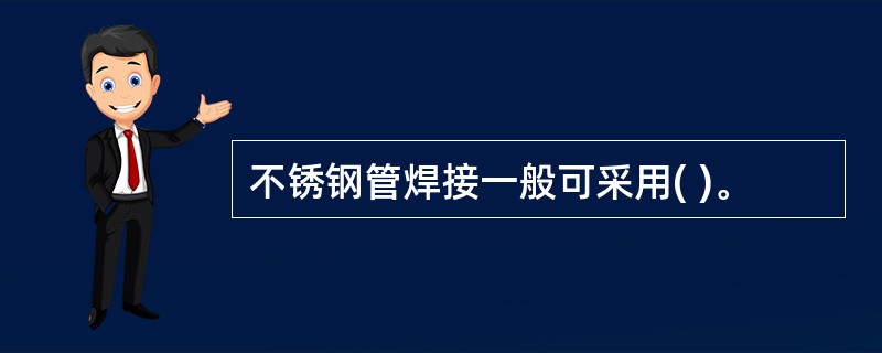 不锈钢管焊接一般可采用( )。