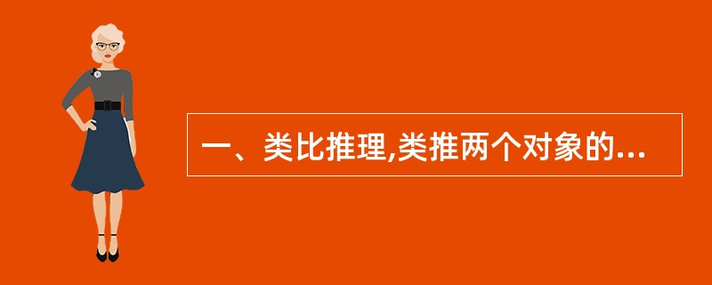 一、类比推理,类推两个对象的共同属性。先给你有某种关系的两个词或词组(因果、象征