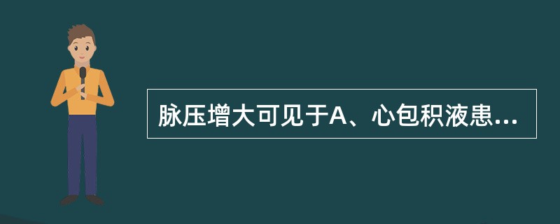脉压增大可见于A、心包积液患者B、缩窄性心包炎患者C、主动脉瓣关闭不全患者D、低