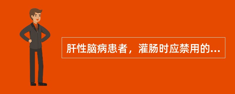 肝性脑病患者，灌肠时应禁用的溶液是A、生理盐水B、肥皂水C、1，2，3溶液D、甘