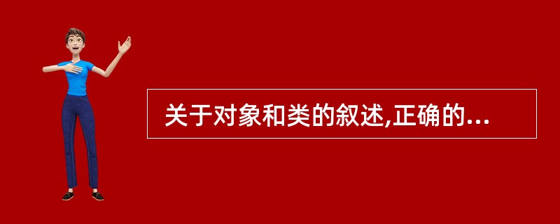  关于对象和类的叙述,正确的是 (44) 。 (44)