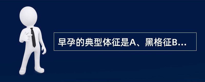 早孕的典型体征是A、黑格征B、子宫体变软C、乳房出现蒙氏结节D、停经E、胎动 -