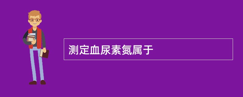 测定血尿素氮属于