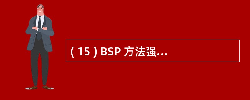 ( 15 ) BSP 方法强调将数据作为一种企业的 ( 15 ) 加以管理。 -