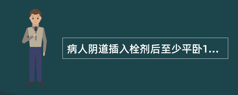 病人阴道插入栓剂后至少平卧15分钟的主要目的是A、保持舒适B、利于观察C、避免药