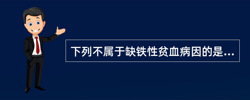 下列不属于缺铁性贫血病因的是A、铁的摄入不足B、铁的吸收不良C、慢性失血D、铁的