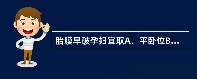 胎膜早破孕妇宜取A、平卧位B、右侧卧位C、半坐卧位D、头高脚低位E、左侧卧位，抬