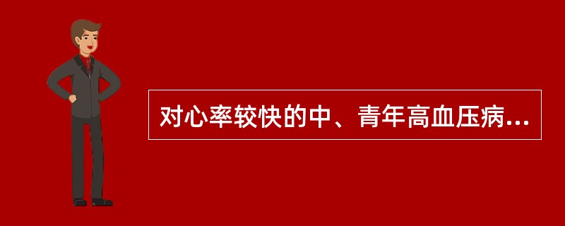 对心率较快的中、青年高血压病人首选的降压药是A、利尿剂B、β受体阻滞剂C、钙通道