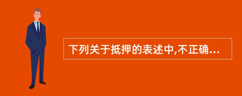 下列关于抵押的表述中,不正确的是( )。