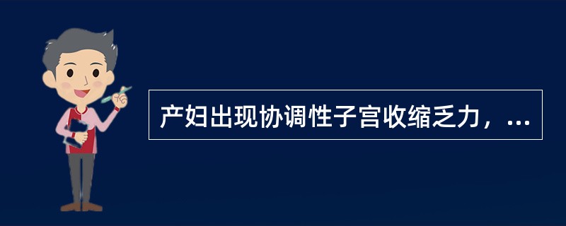 产妇出现协调性子宫收缩乏力，其宫缩特点是A、子宫收缩力弱，持续时间短，间歇时间长