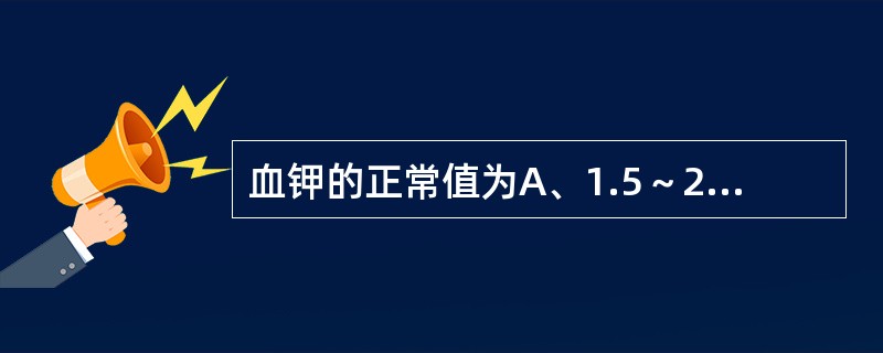 血钾的正常值为A、1.5～2．0mmol／LB、2.5～3.0mmol／LC、3