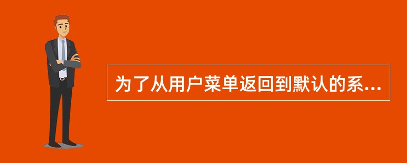 为了从用户菜单返回到默认的系统菜单应该使用命令SET( ) TO DEFAULT