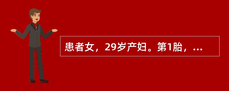 患者女，29岁产妇。第1胎，妊娠合并心脏病，孕37周，阴道侧切分娩一活婴，产后心