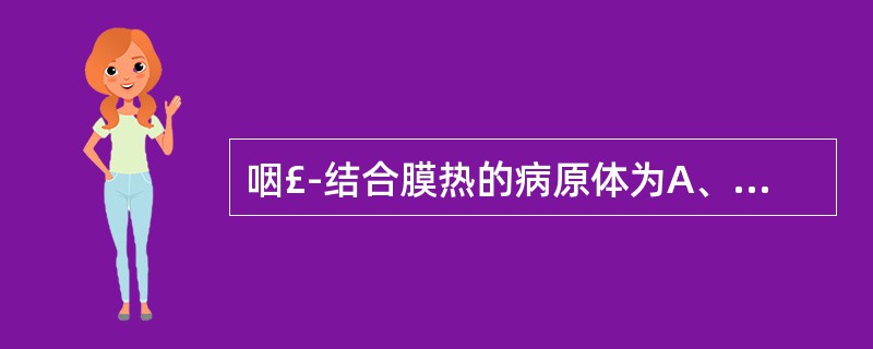 咽£­结合膜热的病原体为A、腺病毒B、呼吸道合胞体病毒C、金葡萄球菌D、支原体E