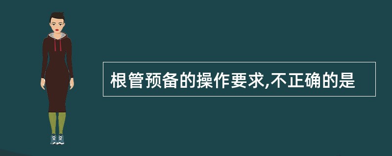 根管预备的操作要求,不正确的是