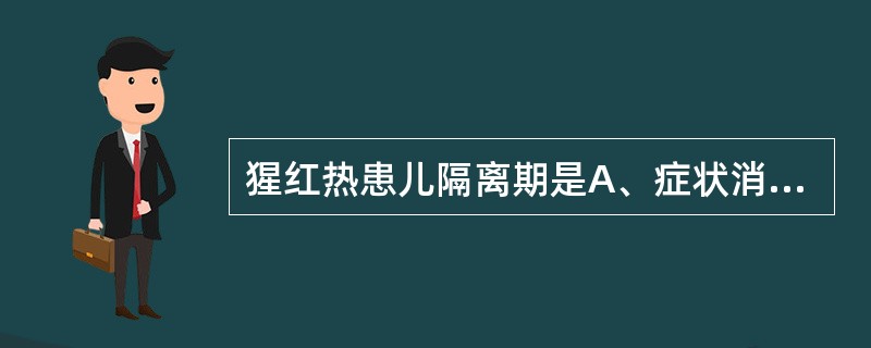 猩红热患儿隔离期是A、症状消失后7天，咽拭子培养1次阴性止B、症状消失后7天，咽