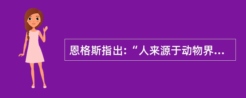 恩格斯指出:“人来源于动物界这一事实已经决定人永远不能完全摆脱兽性,所以总是永远