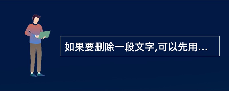 如果要删除一段文字,可以先用鼠标高亮选中要删除的文字,然后按“DELETE”(