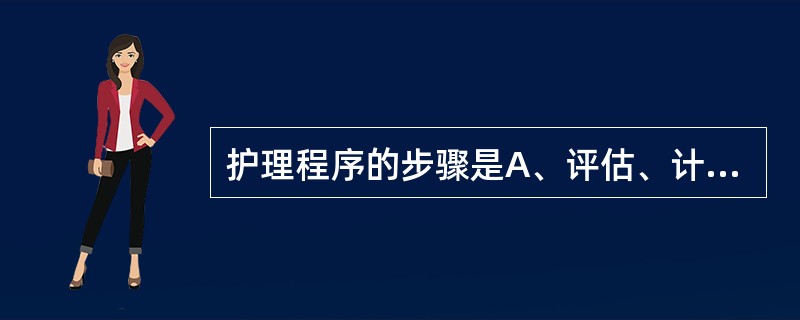 护理程序的步骤是A、评估、计划、实施、评价B、评估、预计划、诊断、实施、评价C、