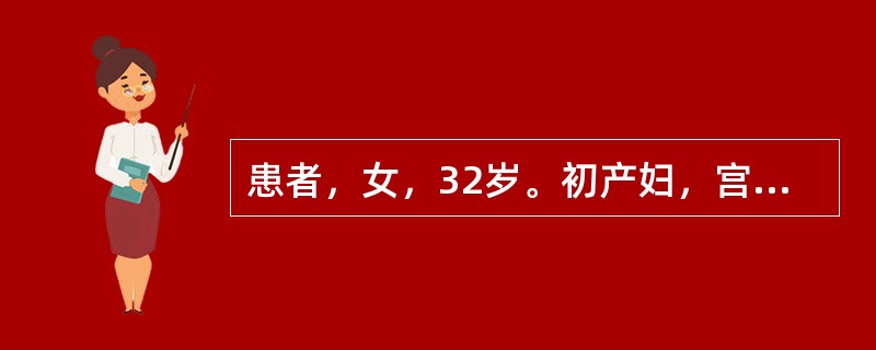 患者，女，32岁。初产妇，宫内孕39周，于昨日晚感觉腹部一阵阵发紧，每半个小时一