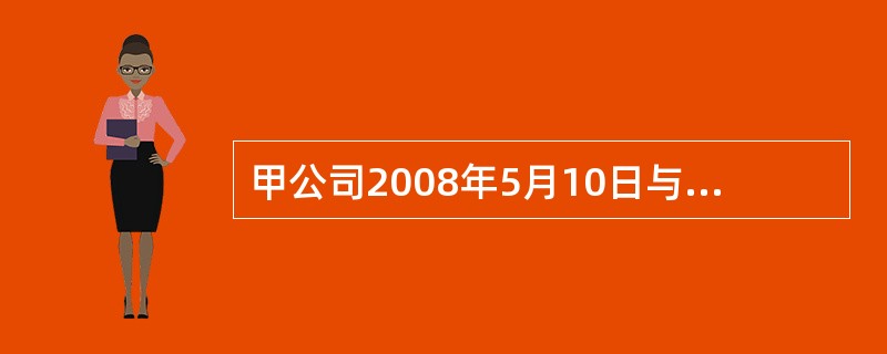 甲公司2008年5月10日与客户签订了一项工程劳动合同,合同期11个月,合同总收