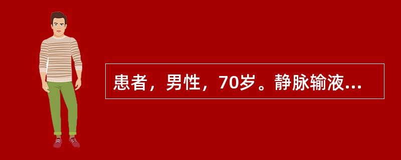 患者，男性，70岁。静脉输液中出现气促、剧咳、白色泡沫痰。护士立即停止输液，其后