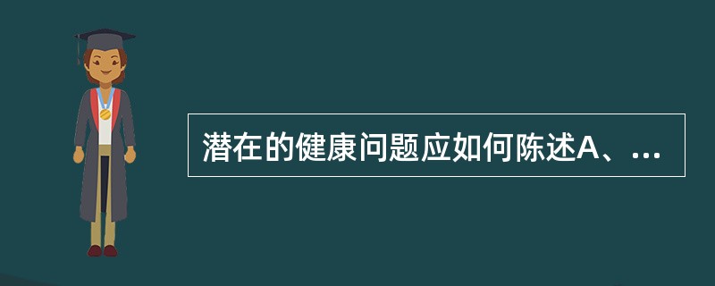 潜在的健康问题应如何陈述A、潜在的……并发症：与……有关B、潜在的……并发症：由